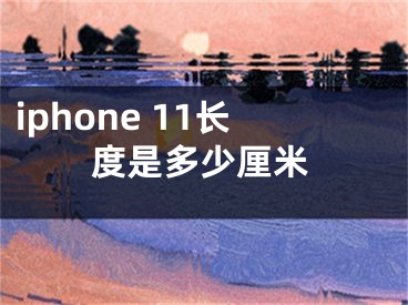 iphone 11长度是多少厘米