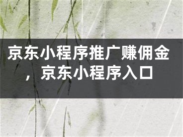 京东小程序推广赚佣金，京东小程序入口