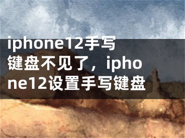 iphone12手写键盘不见了，iphone12设置手写键盘
