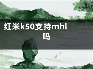 红米k50支持mhl吗