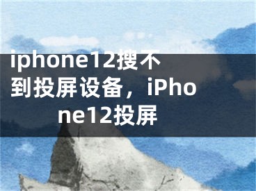 iphone12搜不到投屏设备，iPhone12投屏