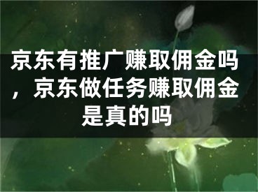 京东有推广赚取佣金吗，京东做任务赚取佣金是真的吗