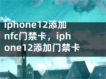 iphone12添加nfc门禁卡，iphone12添加门禁卡