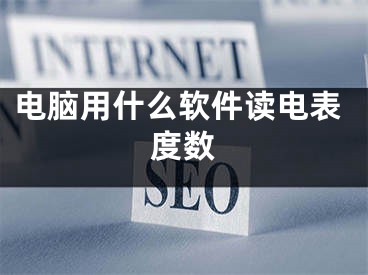 电脑用什么软件读电表度数