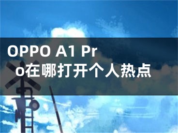 OPPO A1 Pro在哪打开个人热点
