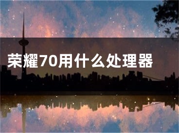 荣耀70用什么处理器