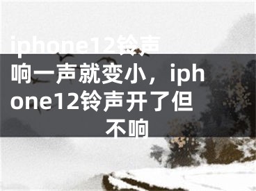 iphone12铃声响一声就变小，iphone12铃声开了但不响