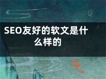 SEO友好的软文是什么样的  