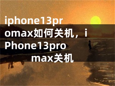 iphone13promax如何关机，iPhone13promax关机