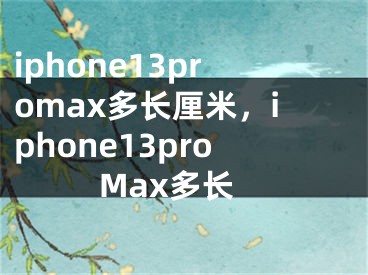 iphone13promax多长厘米，iphone13proMax多长