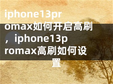 iphone13promax如何开启高刷，iphone13promax高刷如何设置