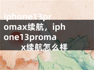 iphone13promax续航，iphone13promax续航怎么样