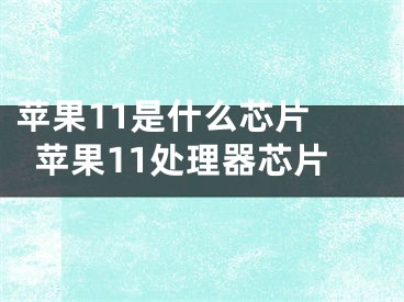 苹果11是什么芯片 苹果11处理器芯片