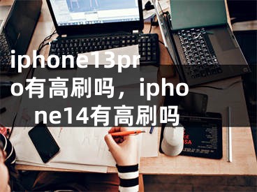 iphone13pro有高刷吗，iphone14有高刷吗