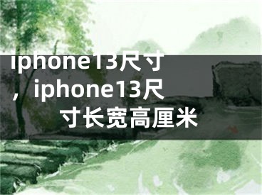 iphone13尺寸，iphone13尺寸长宽高厘米