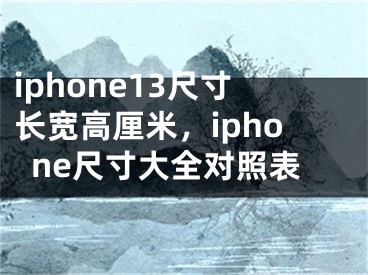 iphone13尺寸长宽高厘米，iphone尺寸大全对照表 