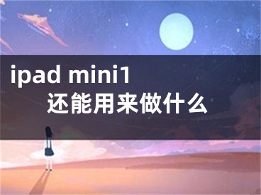 ipad mini1还能用来做什么