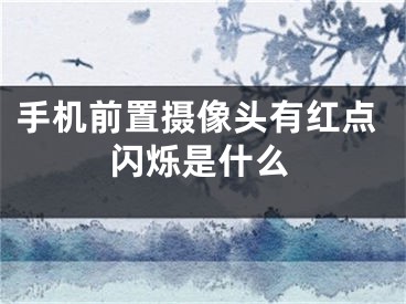 手机前置摄像头有红点闪烁是什么