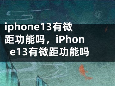 iphone13有微距功能吗，iPhone13有微距功能吗