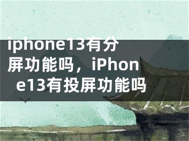 iphone13有分屏功能吗，iPhone13有投屏功能吗