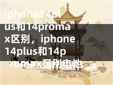 iphone14plus和14promax区别，iphone14plus和14promax区别电池