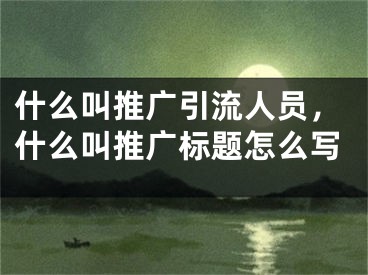 什么叫推广引流人员，什么叫推广标题怎么写