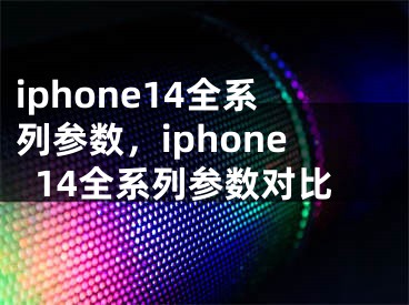 iphone14全系列参数，iphone14全系列参数对比