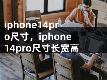 iphone14pro尺寸，iphone14pro尺寸长宽高