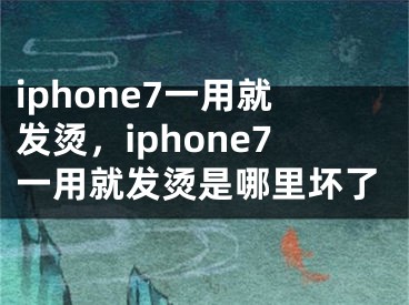 iphone7一用就发烫，iphone7一用就发烫是哪里坏了