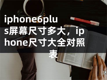 iphone6plus屏幕尺寸多大，iphone尺寸大全对照表