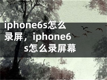 iphone6s怎么录屏，iphone6s怎么录屏幕