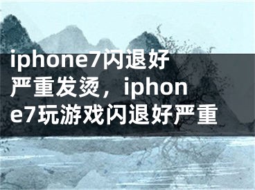 iphone7闪退好严重发烫，iphone7玩游戏闪退好严重