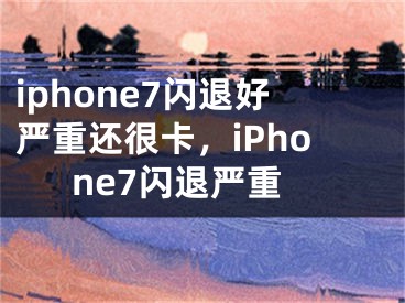 iphone7闪退好严重还很卡，iPhone7闪退严重