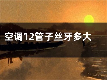 空调12管子丝牙多大