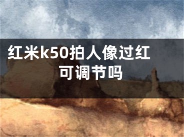 红米k50拍人像过红可调节吗