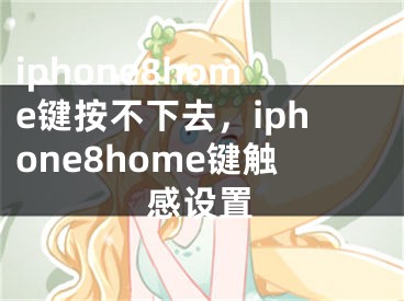 iphone8home键按不下去，iphone8home键触感设置