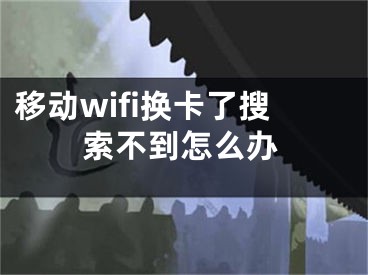 移动wifi换卡了搜索不到怎么办