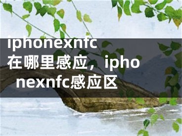 iphonexnfc在哪里感应，iphonexnfc感应区