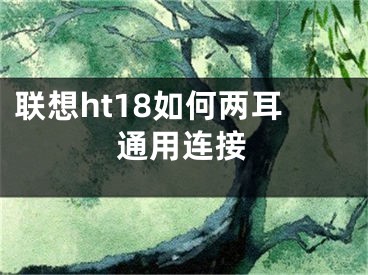 联想ht18如何两耳通用连接