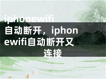 iphonewifi自动断开，iphonewifi自动断开又连接