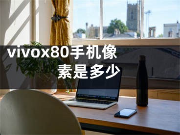 vivox80手机像素是多少