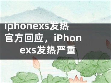 iphonexs发热官方回应，iPhonexs发热严重