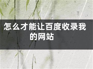 怎么才能让百度收录我的网站 