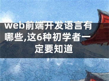 web前端开发语言有哪些,这6种初学者一定要知道