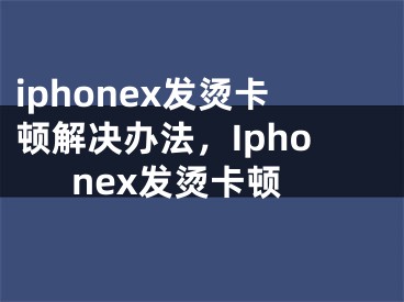 iphonex发烫卡顿解决办法，Iphonex发烫卡顿