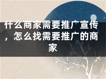 什么商家需要推广宣传，怎么找需要推广的商家