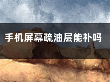手机屏幕疏油层能补吗