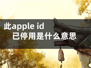 此apple id 已停用是什么意思