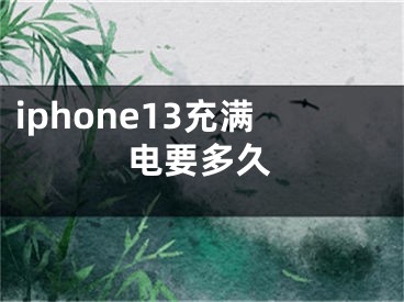 iphone13充满电要多久
