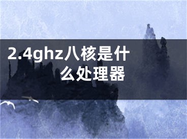 2.4ghz八核是什么处理器